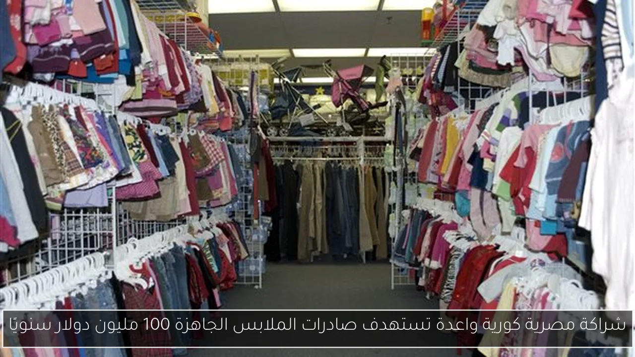 شراكة مصرية كورية واعدة تستهدف صادرات الملابس الجاهزة 100 مليون دولار سنويًا