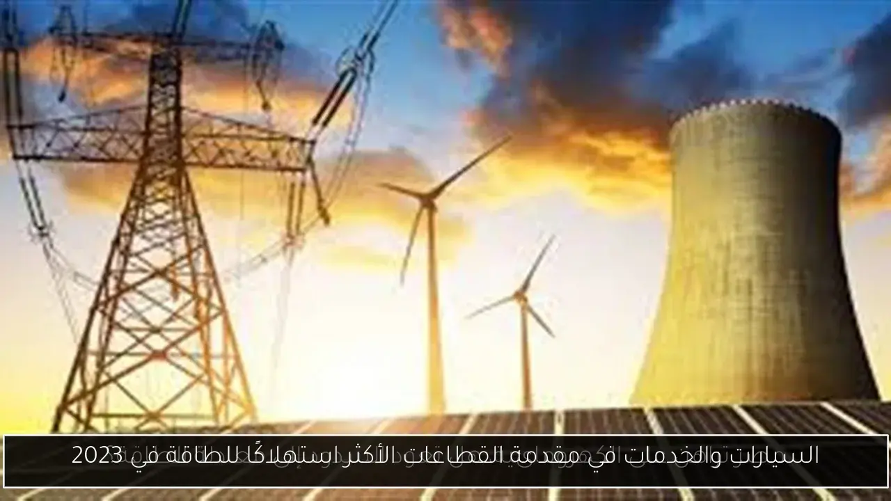السيارات والخدمات في مقدمة القطاعات الأكثر استهلاكًا للطاقة في 2023
