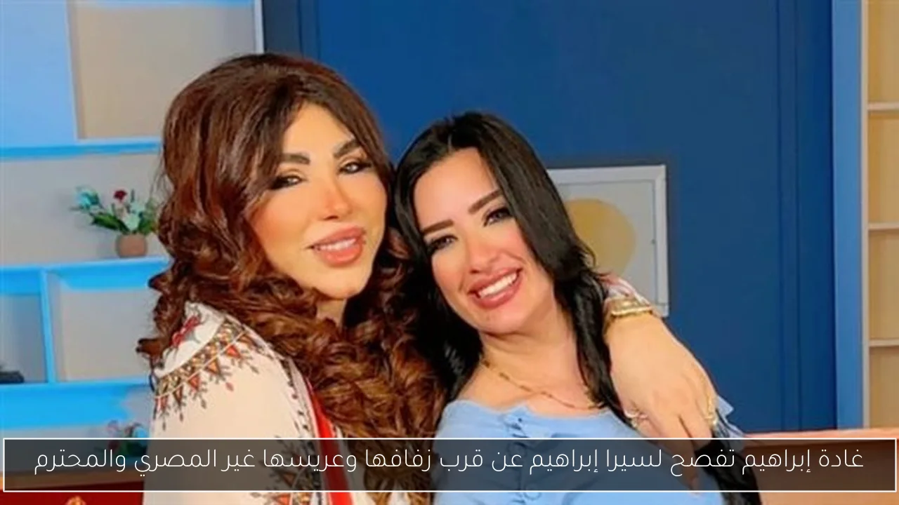 غادة إبراهيم تفصح لسيرا إبراهيم عن قرب زفافها وعريسها غير المصري والمحترم