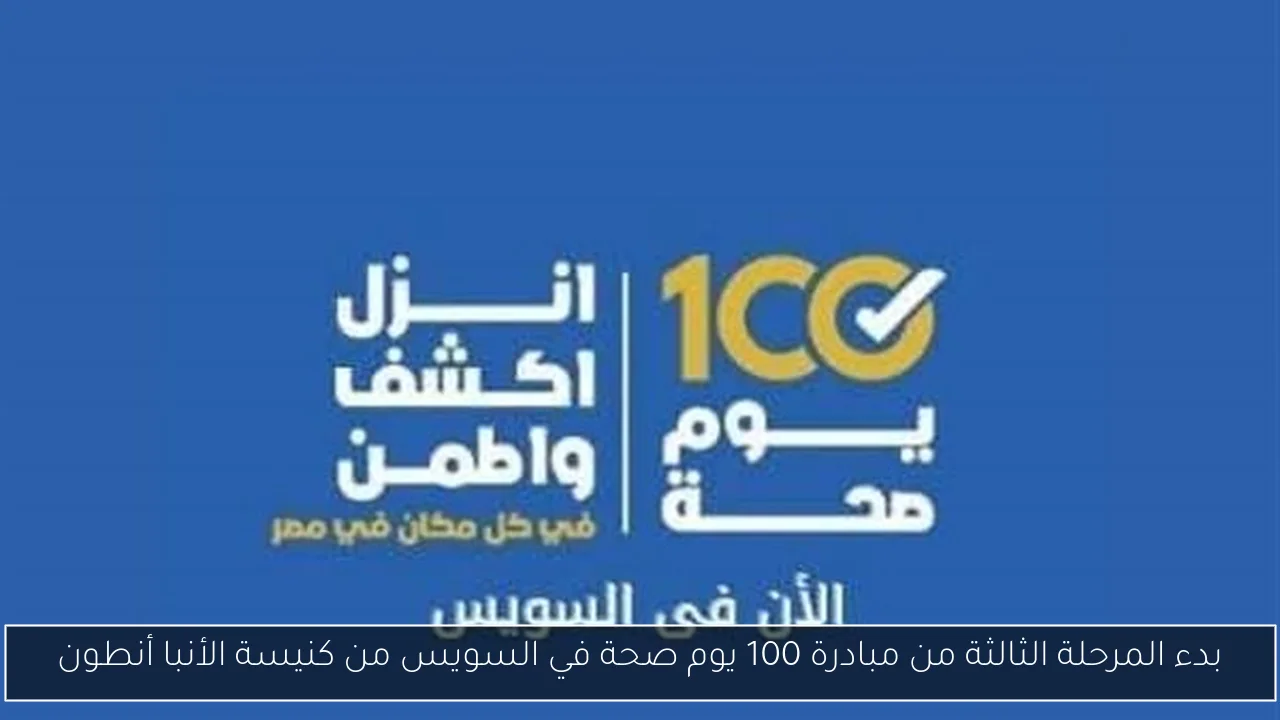 بدء المرحلة الثالثة من مبادرة 100 يوم صحة في السويس من كنيسة الأنبا أنطون