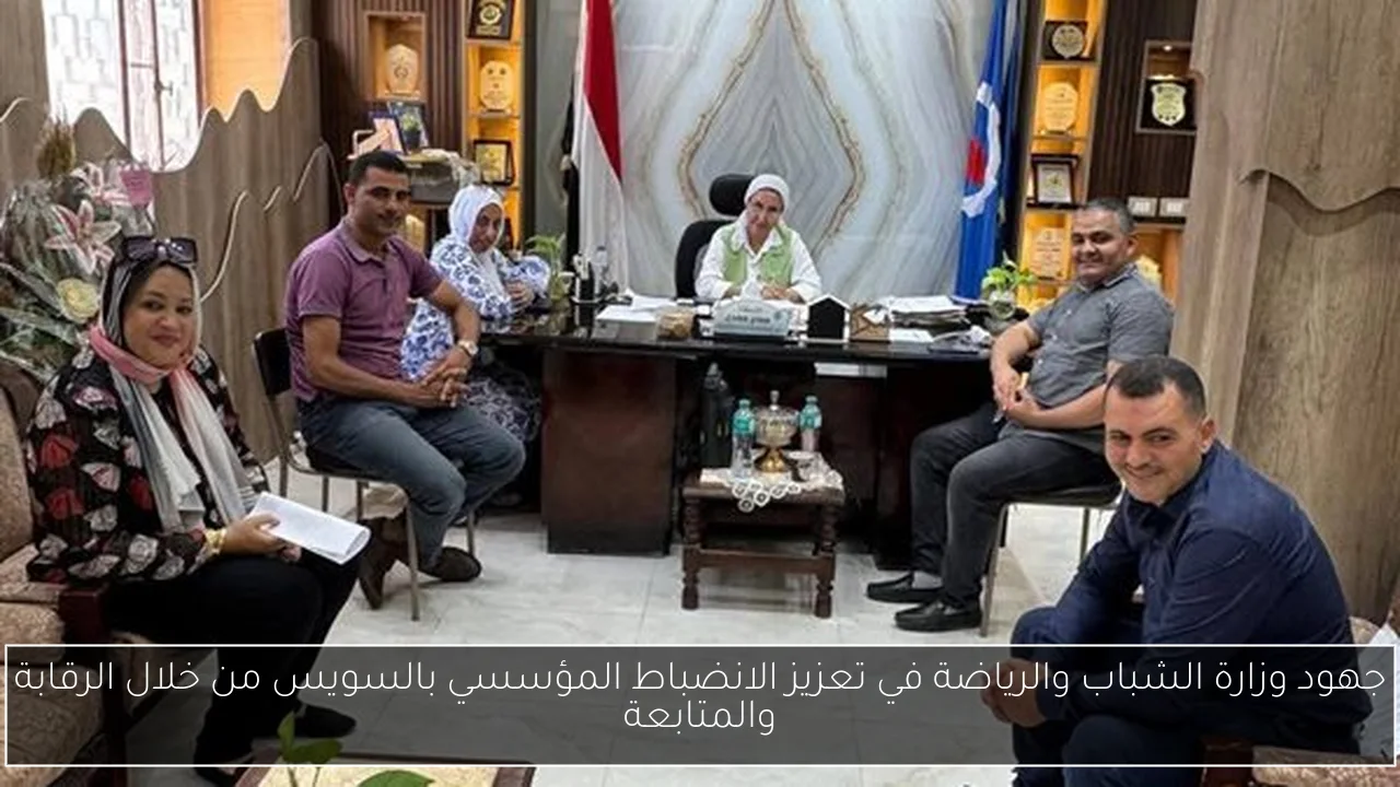 جهود وزارة الشباب والرياضة في تعزيز الانضباط المؤسسي بالسويس من خلال الرقابة والمتابعة