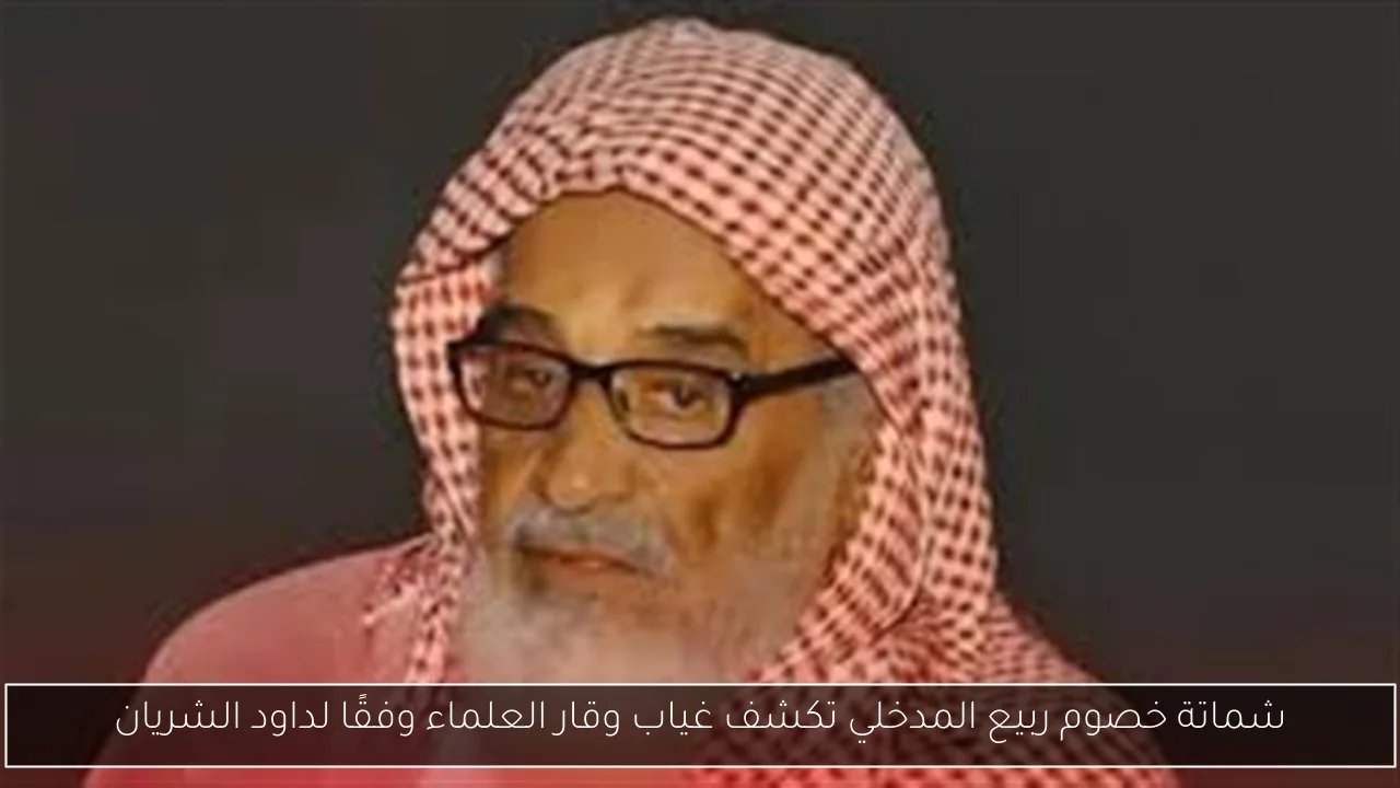 شماتة خصوم ربيع المدخلي تكشف غياب وقار العلماء وفقًا لداود الشريان