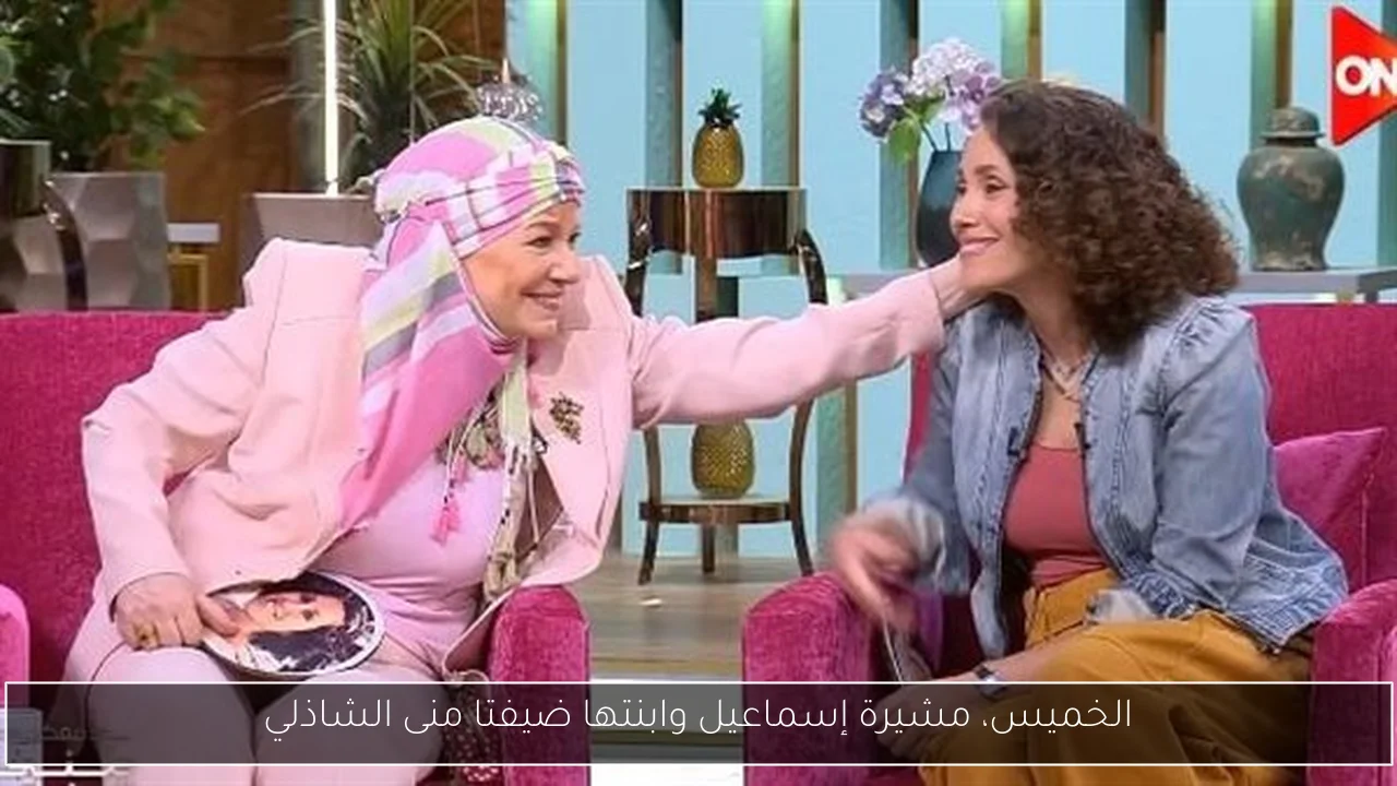 الخميس، مشيرة إسماعيل وابنتها ضيفتا منى الشاذلي