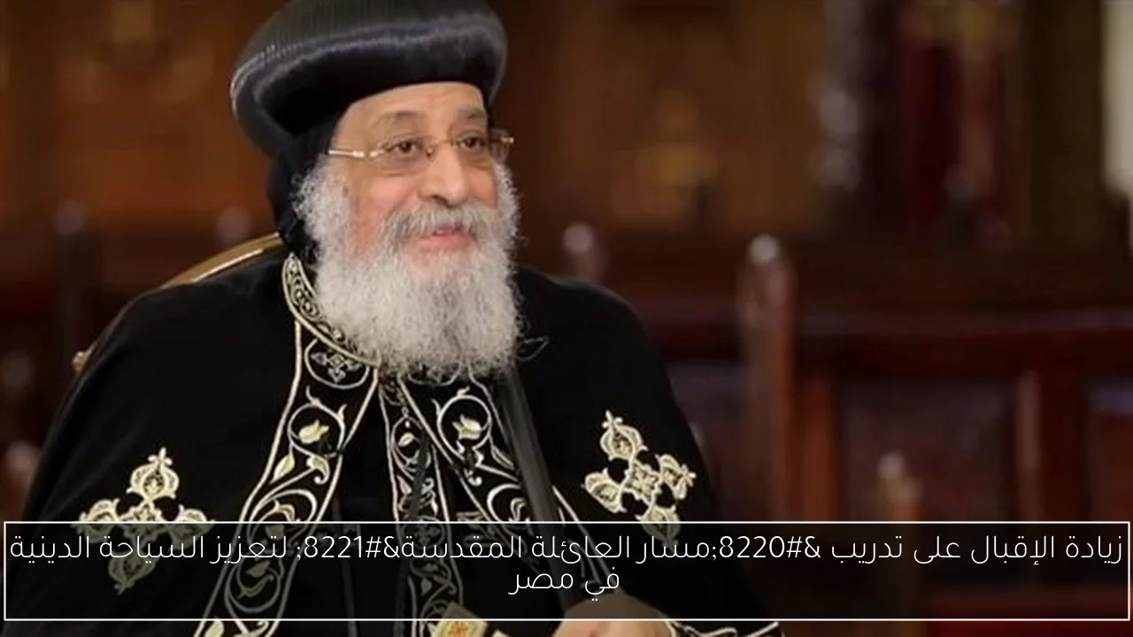 زيادة الإقبال على تدريب “مسار العائلة المقدسة” لتعزيز السياحة الدينية في مصر