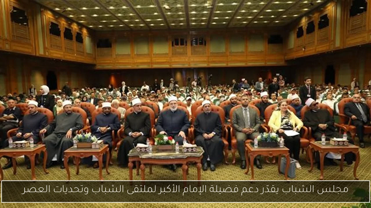 مجلس الشباب يقدّر دعم فضيلة الإمام الأكبر لملتقى الشباب وتحديات العصر