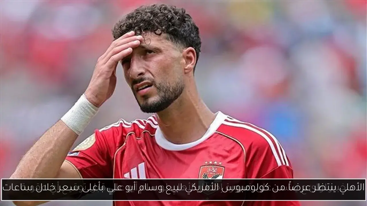 الأهلي ينتظر عرضاً من كولومبوس الأمريكي لبيع وسام أبو علي بأعلى سعر خلال ساعات