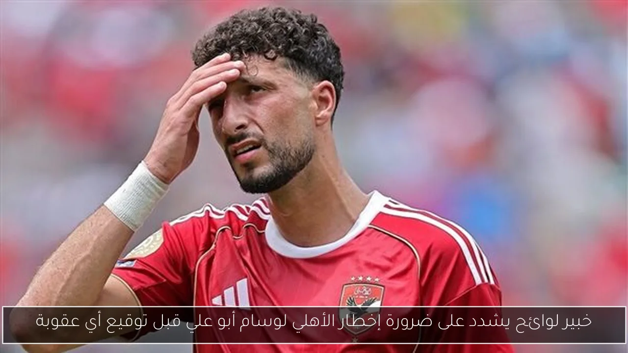 خبير لوائح يشدد على ضرورة إخطار الأهلي لوسام أبو علي قبل توقيع أي عقوبة