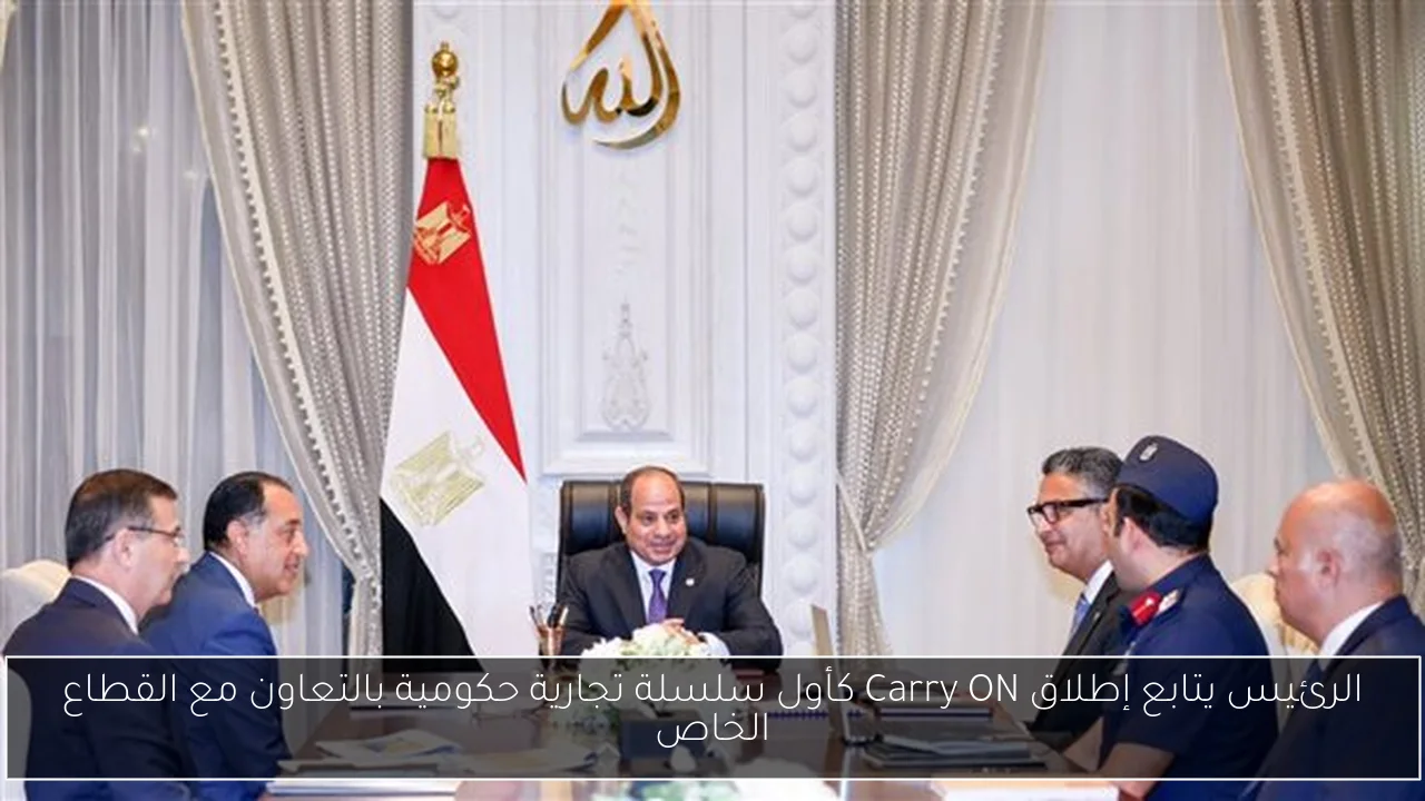 الرئيس يتابع إطلاق Carry ON كأول سلسلة تجارية حكومية بالتعاون مع القطاع الخاص
