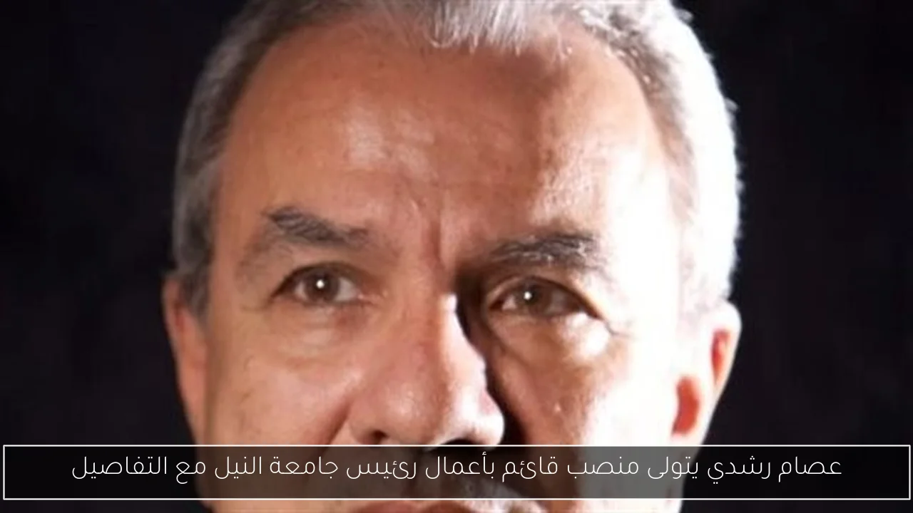 عصام رشدي يتولى منصب قائم بأعمال رئيس جامعة النيل مع التفاصيل