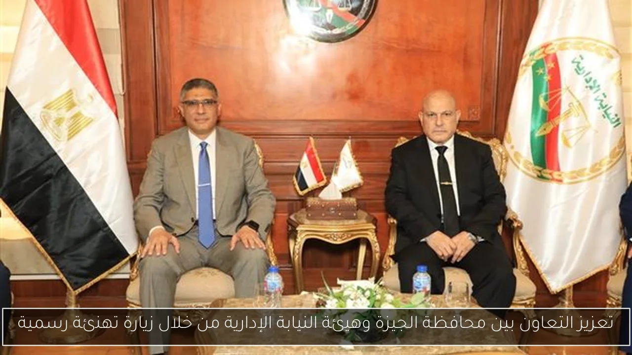تعزيز التعاون بين محافظة الجيزة وهيئة النيابة الإدارية من خلال زيارة تهنئة رسمية