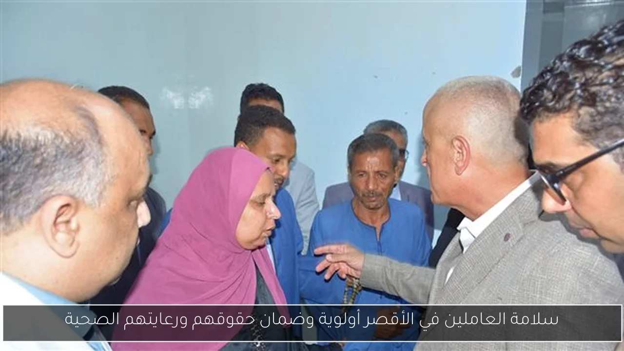 سلامة العاملين في الأقصر أولوية وضمان حقوقهم ورعايتهم الصحية