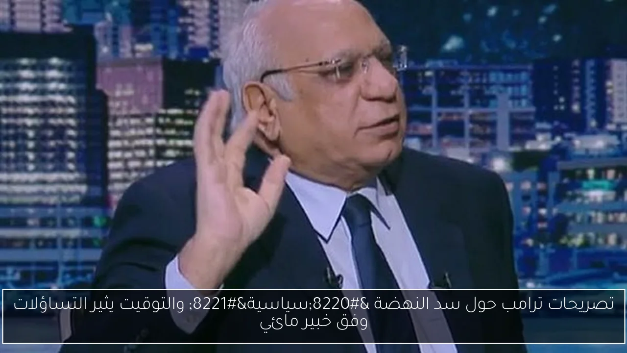 تصريحات ترامب حول سد النهضة “سياسية” والتوقيت يثير التساؤلات وفق خبير مائي