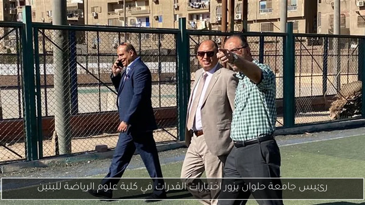 رئيس جامعة حلوان يزور اختبارات القدرات في كلية علوم الرياضة للبنين