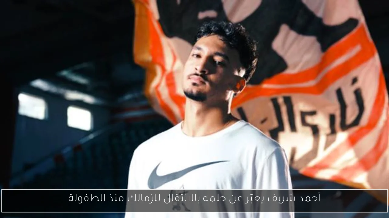 أحمد شريف يعبّر عن حلمه بالانتقال للزمالك منذ الطفولة