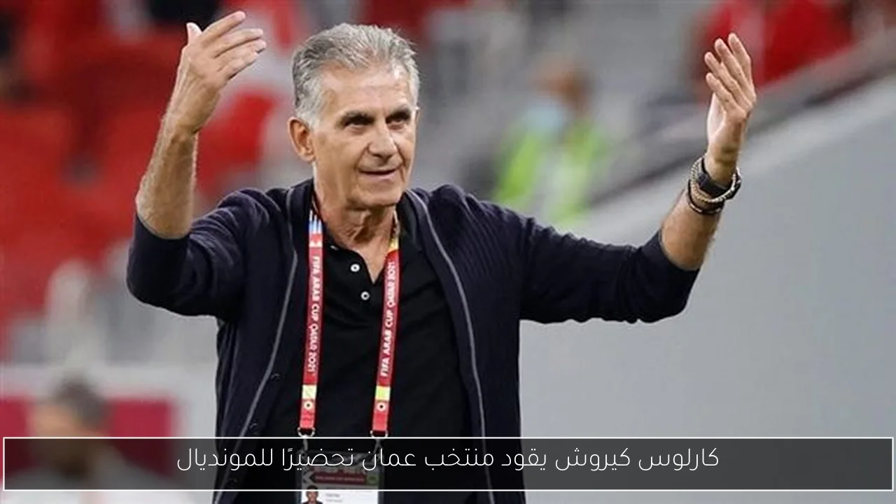 كارلوس كيروش يقود منتخب عمان تحضيرًا للمونديال