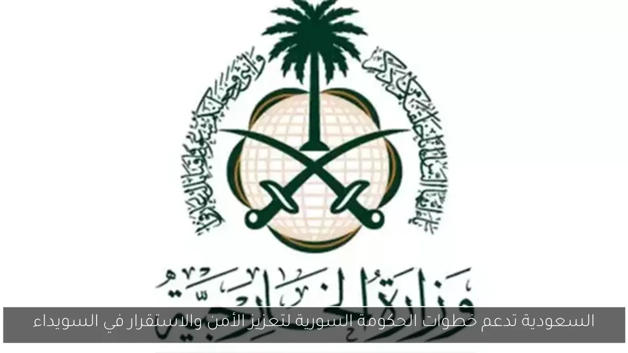 السعودية تدعم خطوات الحكومة السورية لتعزيز الأمن والاستقرار في السويداء