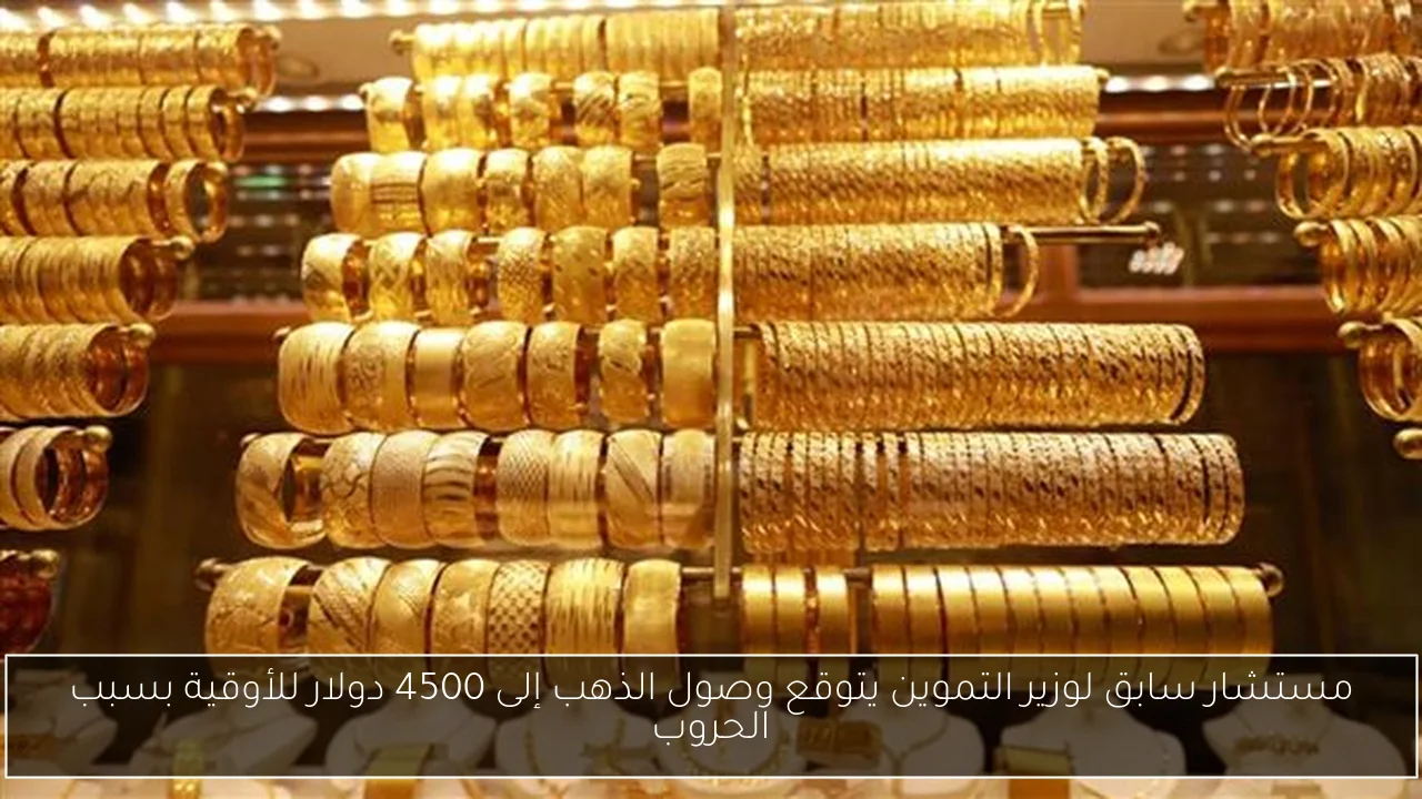 مستشار سابق لوزير التموين يتوقع وصول الذهب إلى 4500 دولار للأوقية بسبب الحروب