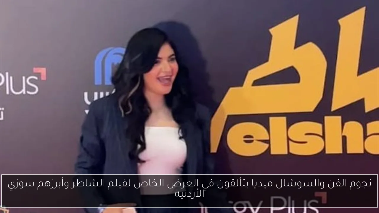 نجوم الفن والسوشال ميديا يتألقون في العرض الخاص لفيلم الشاطر وأبرزهم سوزي الأردنية