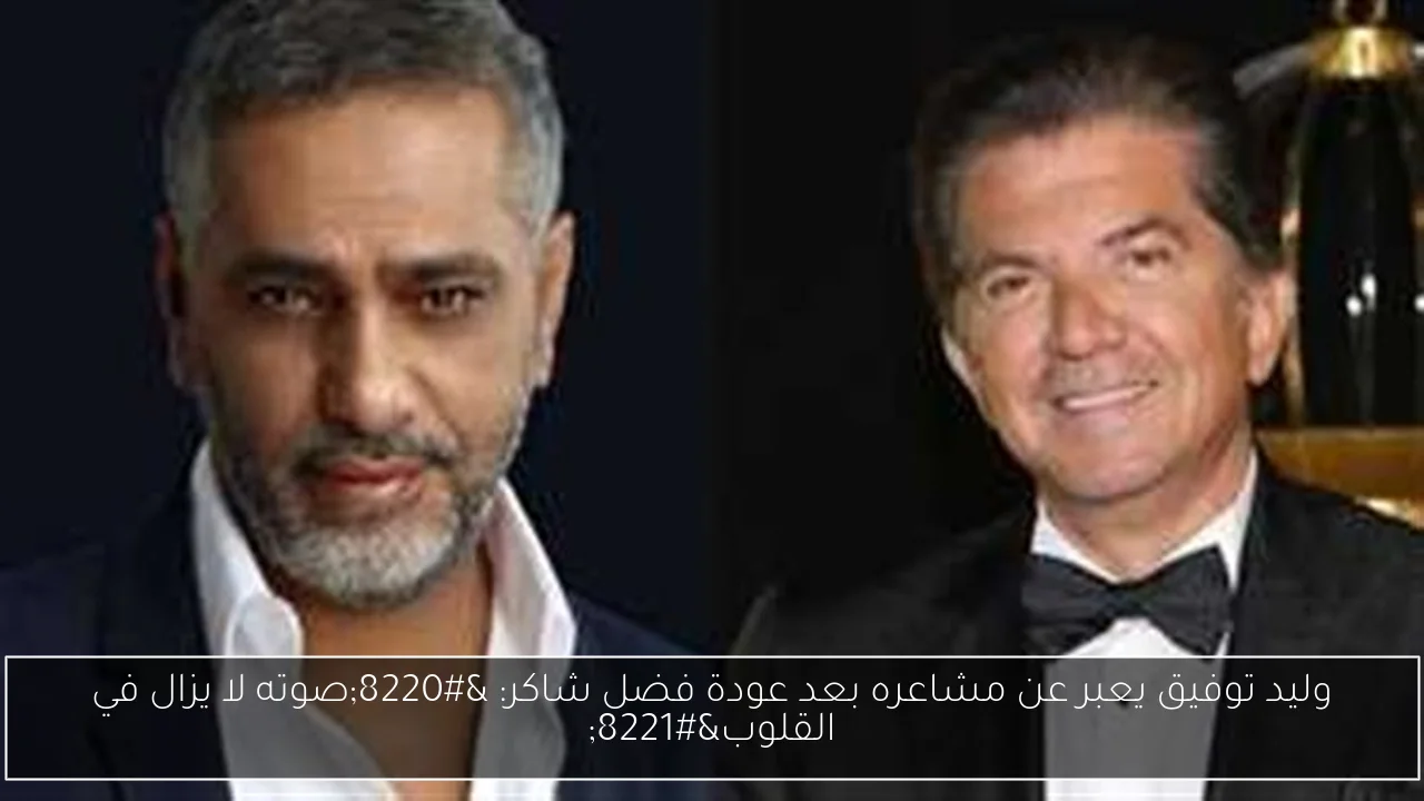 وليد توفيق يعبر عن مشاعره بعد عودة فضل شاكر: “صوته لا يزال في القلوب”