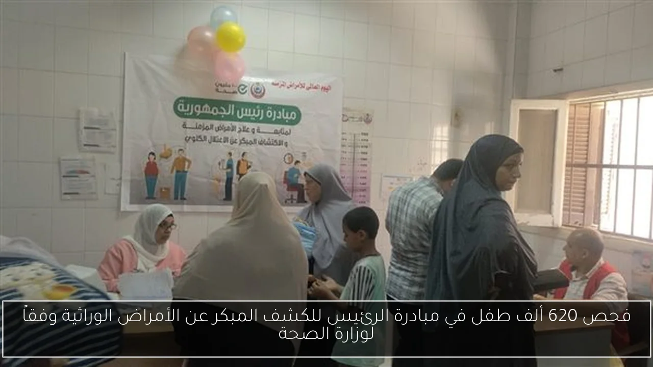 فحص 620 ألف طفل في مبادرة الرئيس للكشف المبكر عن الأمراض الوراثية وفقاً لوزارة الصحة