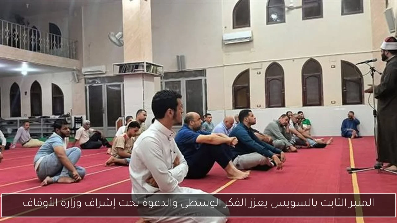 المنبر الثابت بالسويس يعزز الفكر الوسطي والدعوة تحت إشراف وزارة الأوقاف