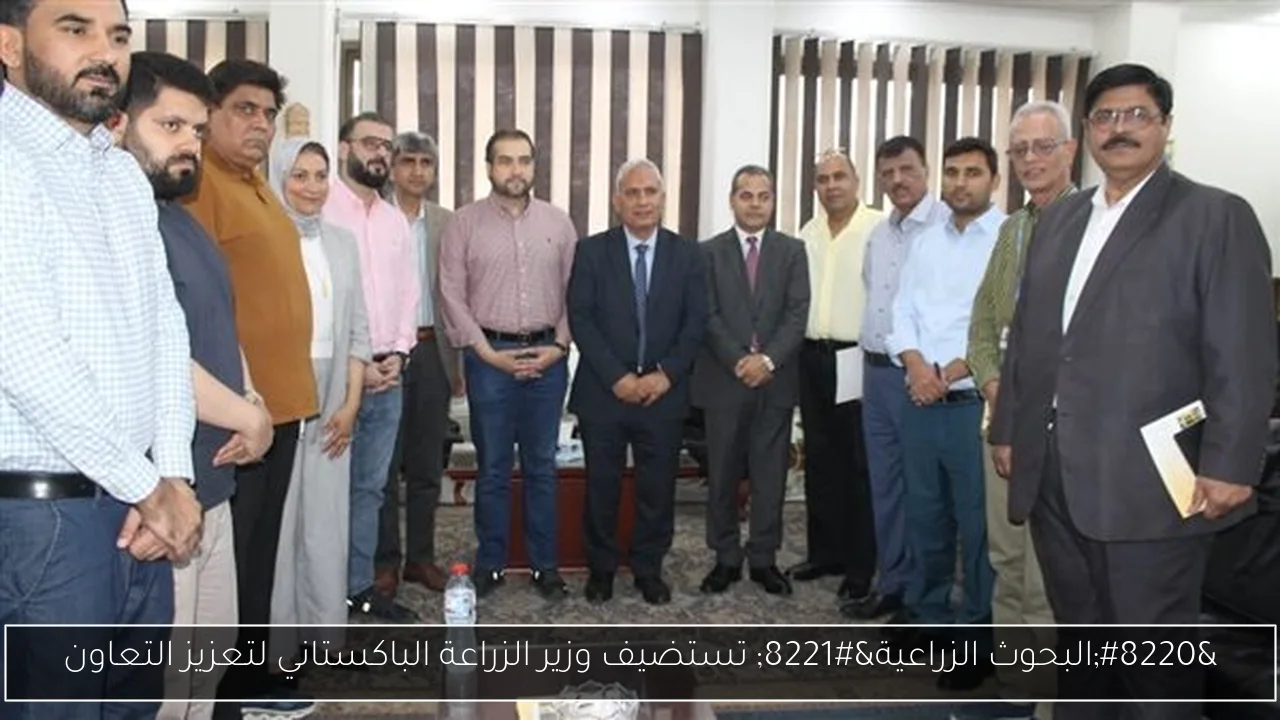 “البحوث الزراعية” تستضيف وزير الزراعة الباكستاني لتعزيز التعاون