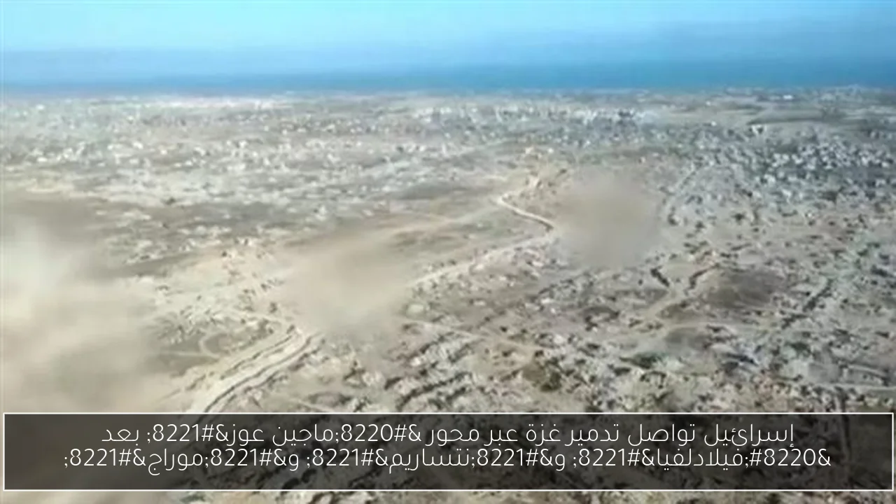 إسرائيل تواصل تدمير غزة عبر محور “ماجين عوز” بعد “فيلادلفيا” و”نتساريم” و”موراج”