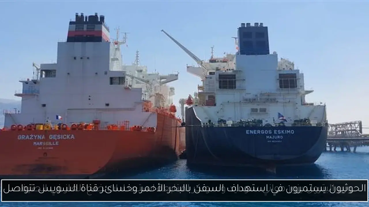 الحوثيون يستمرون في استهداف السفن بالبحر الأحمر وخسائر قناة السويس تتواصل