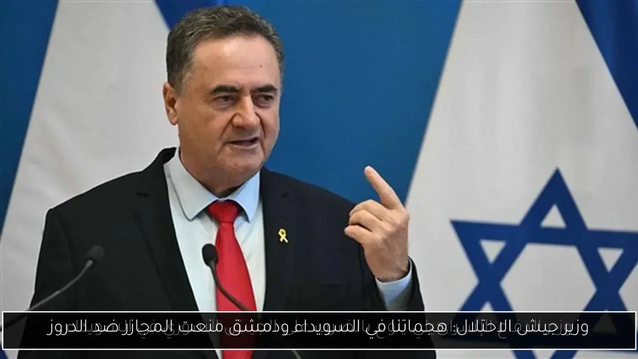 وزير جيش الاحتلال: هجماتنا في السويداء ودمشق منعت المجازر ضد الدروز