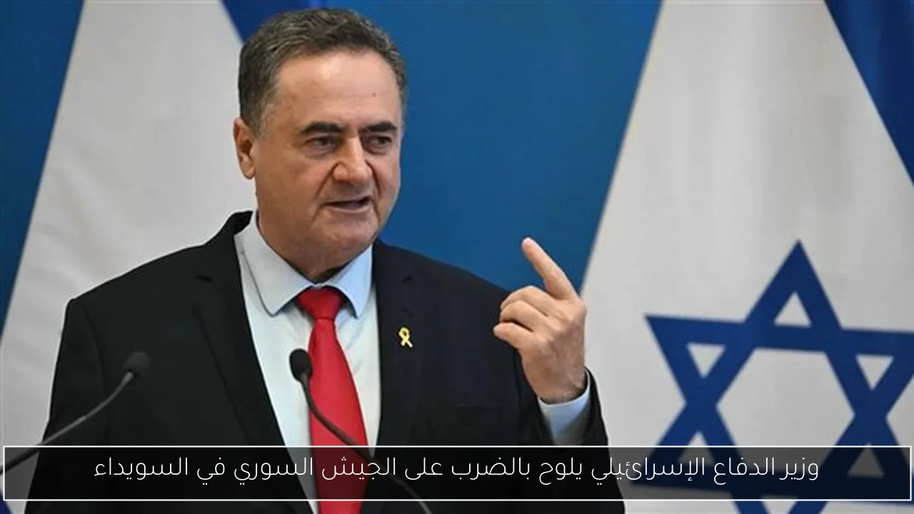وزير الدفاع الإسرائيلي يلوح بالضرب على الجيش السوري في السويداء
