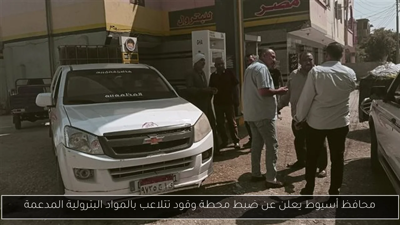 محافظ أسيوط يعلن عن ضبط محطة وقود تتلاعب بالمواد البترولية المدعمة