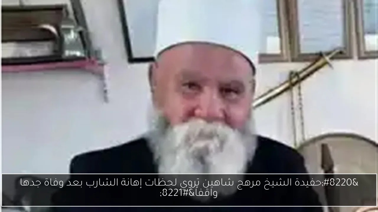 “حفيدة الشيخ مرهج شاهين تروي لحظات إهانة الشارب بعد وفاة جدها واقفاً”