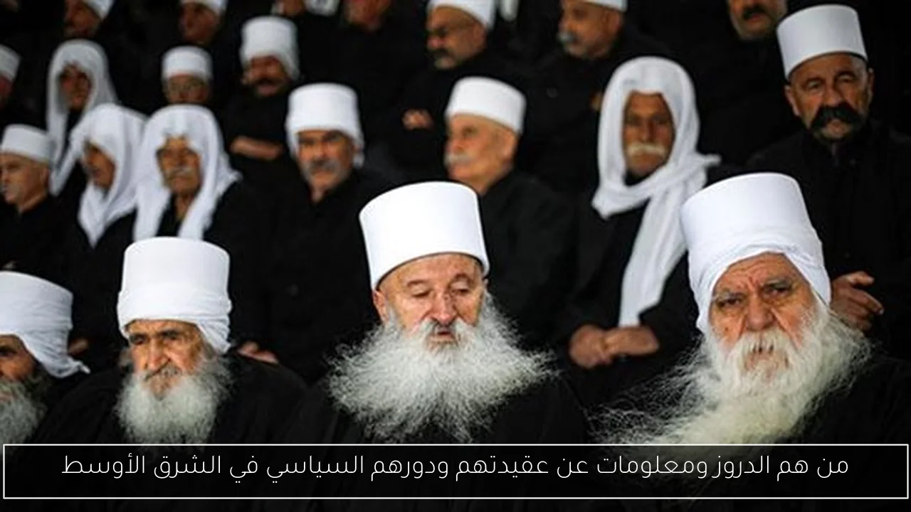 من هم الدروز ومعلومات عن عقيدتهم ودورهم السياسي في الشرق الأوسط