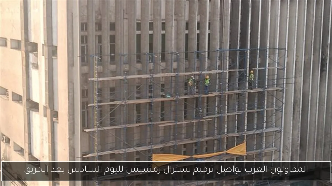 المقاولون العرب تواصل ترميم سنترال رمسيس لليوم السادس بعد الحريق