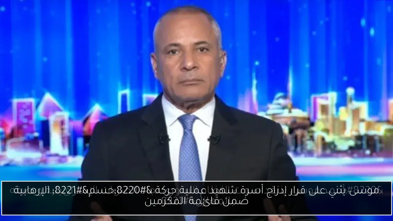 موسى يثني على قرار إدراج أسرة شهيد عملية حركة “حسم” الإرهابية ضمن قائمة المكرمين