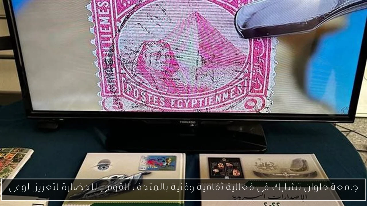 جامعة حلوان تشارك في فعالية ثقافية وفنية بالمتحف القومي للحضارة لتعزيز الوعي