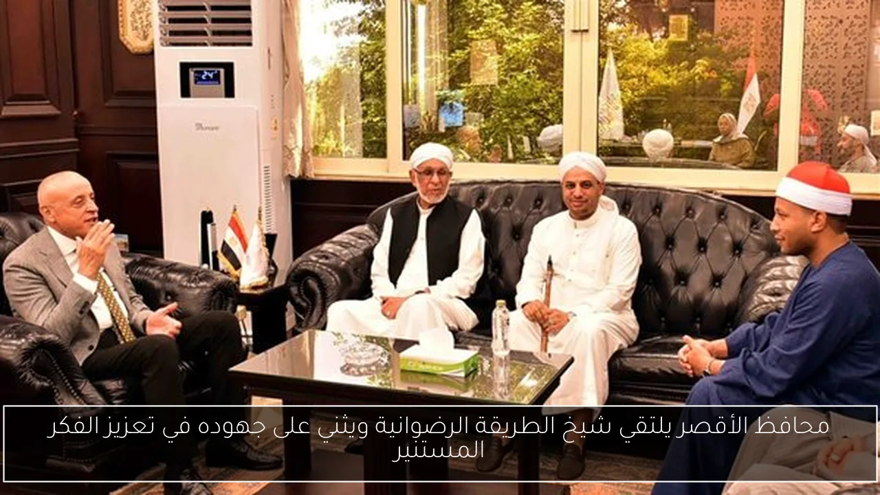 محافظ الأقصر يلتقي شيخ الطريقة الرضوانية ويثني على جهوده في تعزيز الفكر المستنير