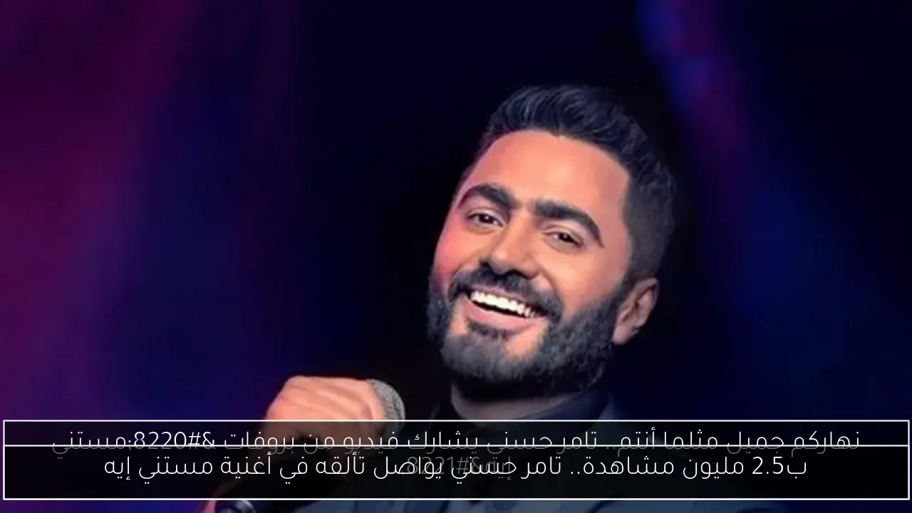 ب2.5 مليون مشاهدة.. تامر حسني يواصل تألقه في أغنية مستني إيه