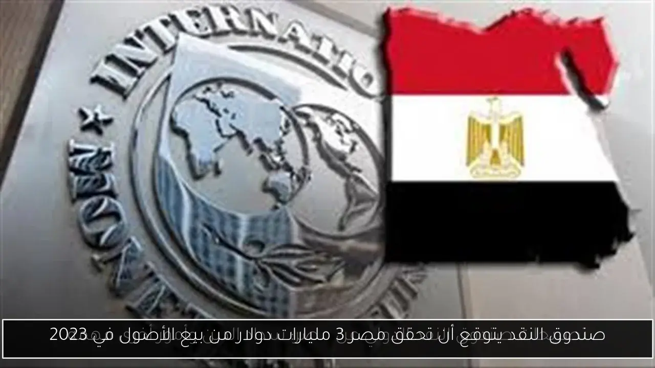 صندوق النقد يتوقع أن تحقق مصر 3 مليارات دولار من بيع الأصول في 2023