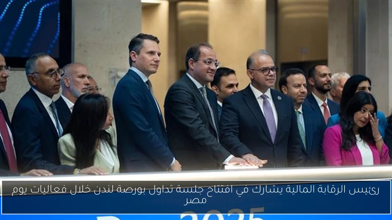 رئيس الرقابة المالية يشارك في افتتاح جلسة تداول بورصة لندن خلال فعاليات يوم مصر