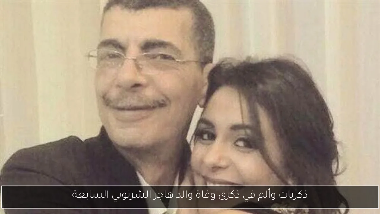 ذكريات وألم في ذكرى وفاة والد هاجر الشرنوبي السابعة