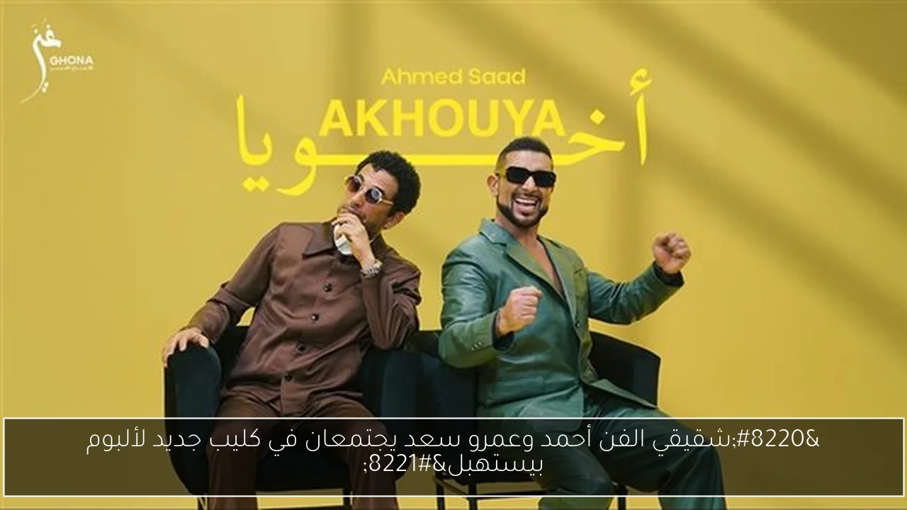 “شقيقي الفن أحمد وعمرو سعد يجتمعان في كليب جديد لألبوم بيستهبل”