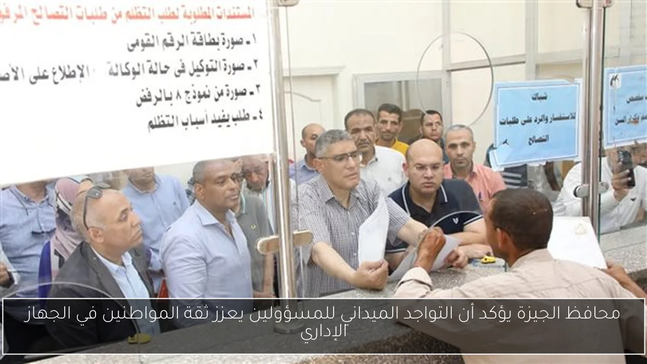 محافظ الجيزة يؤكد أن التواجد الميداني للمسؤولين يعزز ثقة المواطنين في الجهاز الإداري