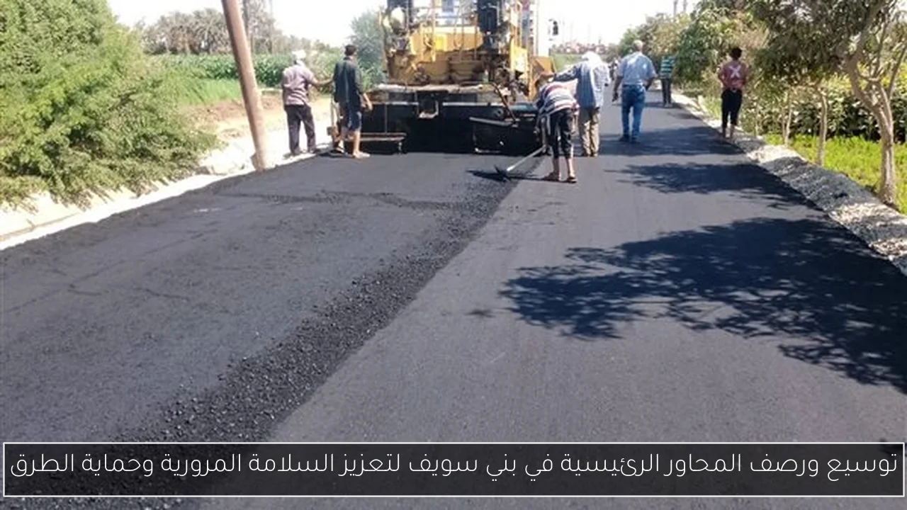 توسيع ورصف المحاور الرئيسية في بني سويف لتعزيز السلامة المرورية وحماية الطرق