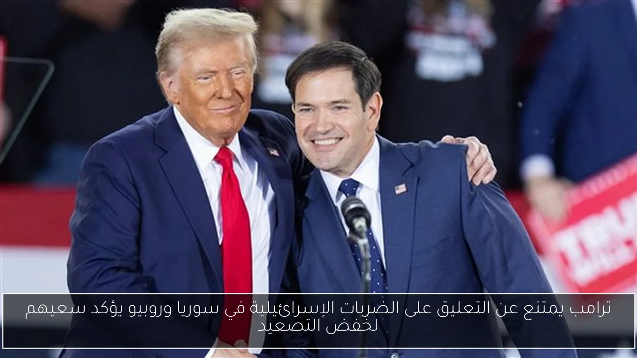 ترامب يمتنع عن التعليق على الضربات الإسرائيلية في سوريا وروبيو يؤكد سعيهم لخفض التصعيد