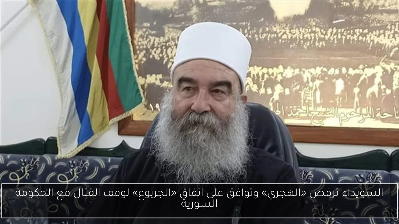 السويداء ترفض «الهجري» وتوافق على اتفاق «الجربوع» لوقف القتال مع الحكومة السورية