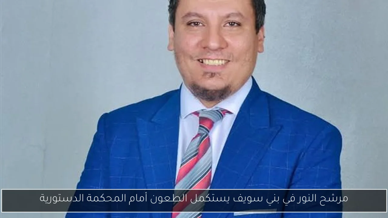 مرشح النور في بني سويف يستكمل الطعون أمام المحكمة الدستورية