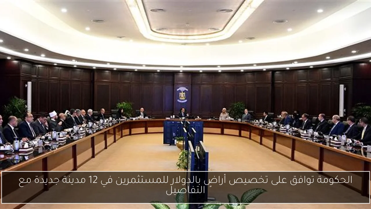 الحكومة توافق على تخصيص أراضٍ بالدولار للمستثمرين في 12 مدينة جديدة مع التفاصيل