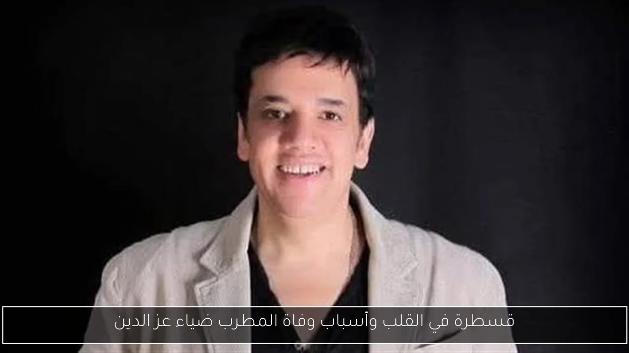 قسطرة في القلب وأسباب وفاة المطرب ضياء عز الدين