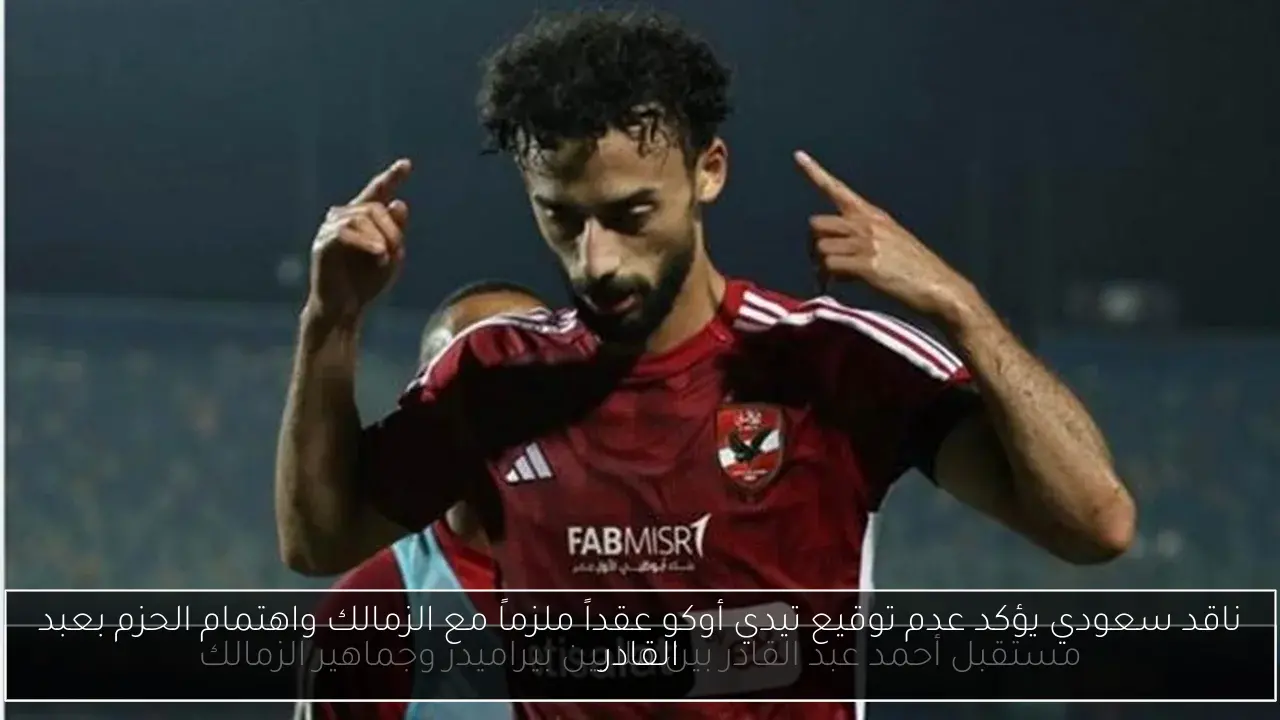 ناقد سعودي يؤكد عدم توقيع تيدي أوكو عقداً ملزماً مع الزمالك واهتمام الحزم بعبد القادر